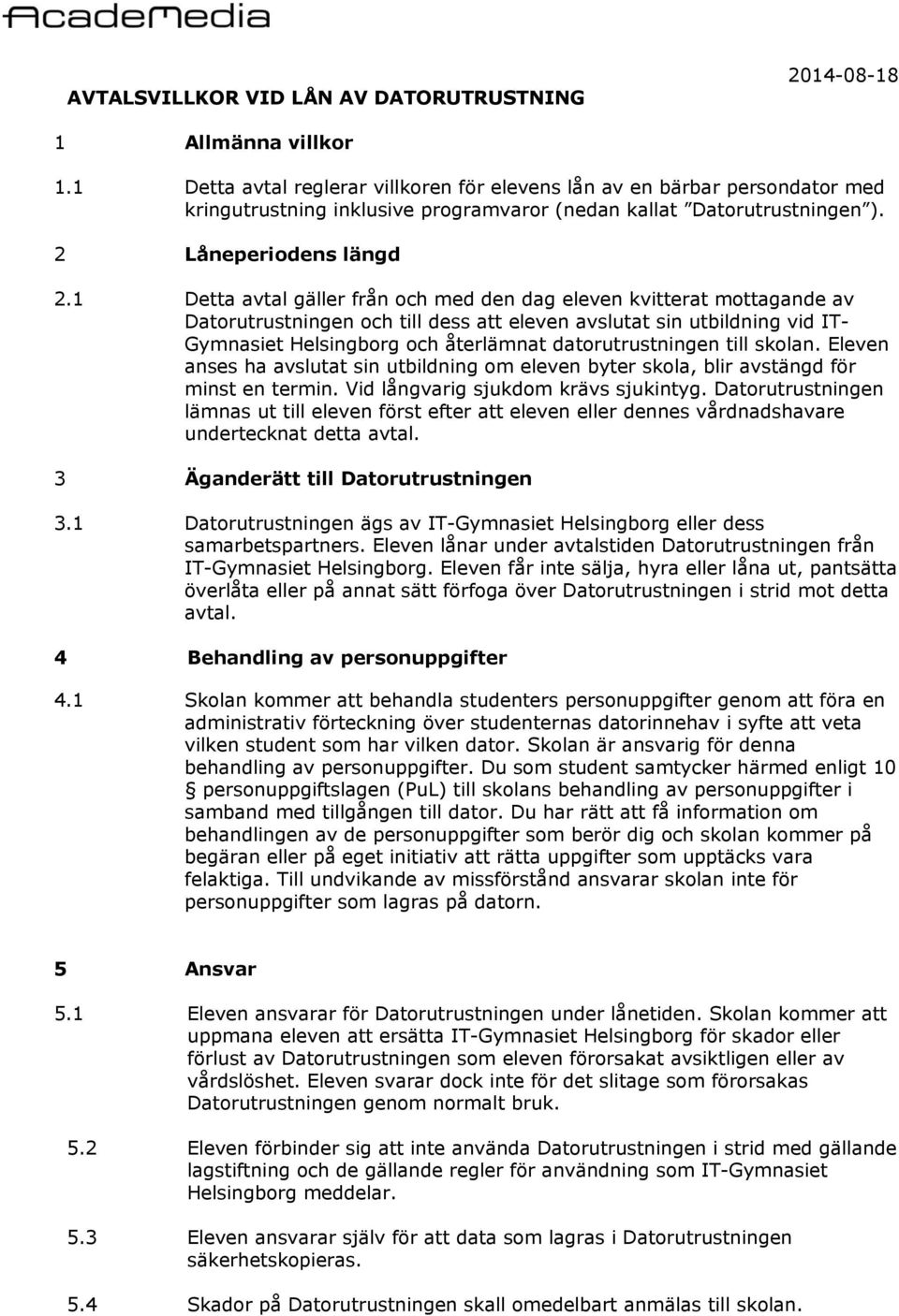 1 Detta avtal gäller från och med den dag eleven kvitterat mottagande av Datorutrustningen och till dess att eleven avslutat sin utbildning vid IT- Gymnasiet Helsingborg och återlämnat