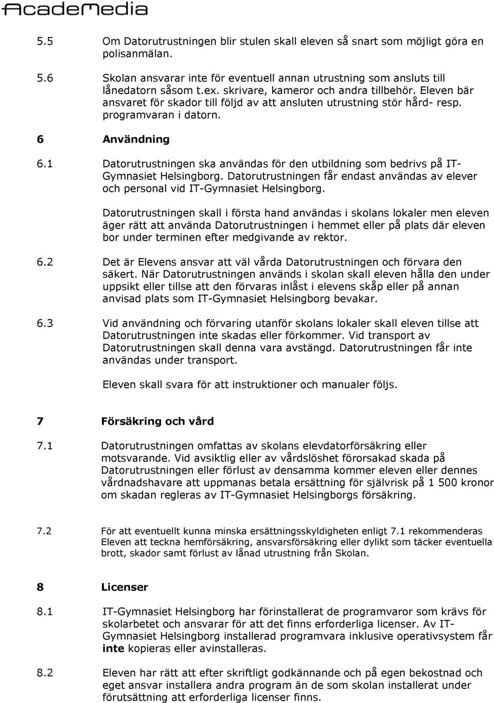 1 Datorutrustningen ska användas för den utbildning som bedrivs på IT- Gymnasiet Helsingborg. Datorutrustningen får endast användas av elever och personal vid IT-Gymnasiet Helsingborg.