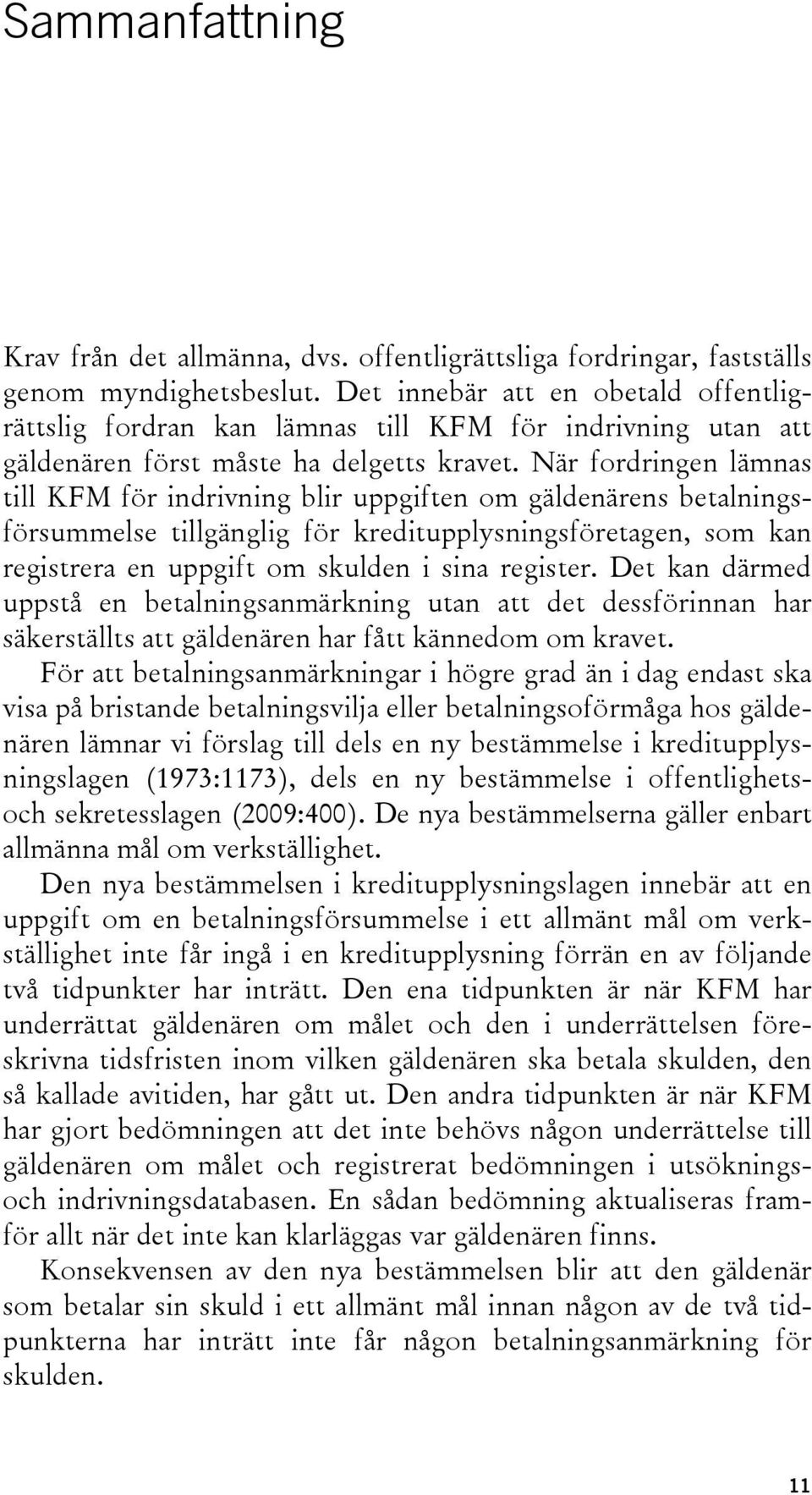 När fordringen lämnas till KFM för indrivning blir uppgiften om gäldenärens betalningsförsummelse tillgänglig för kreditupplysningsföretagen, som kan registrera en uppgift om skulden i sina register.