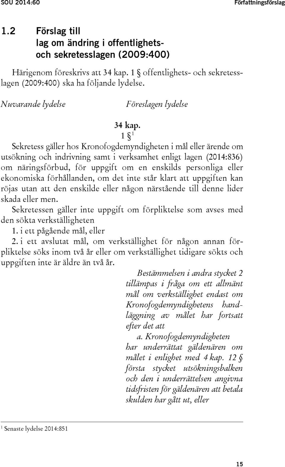 1 1 Sekretess gäller hos Kronofogdemyndigheten i mål eller ärende om utsökning och indrivning samt i verksamhet enligt lagen (2014:836) om näringsförbud, för uppgift om en enskilds personliga eller