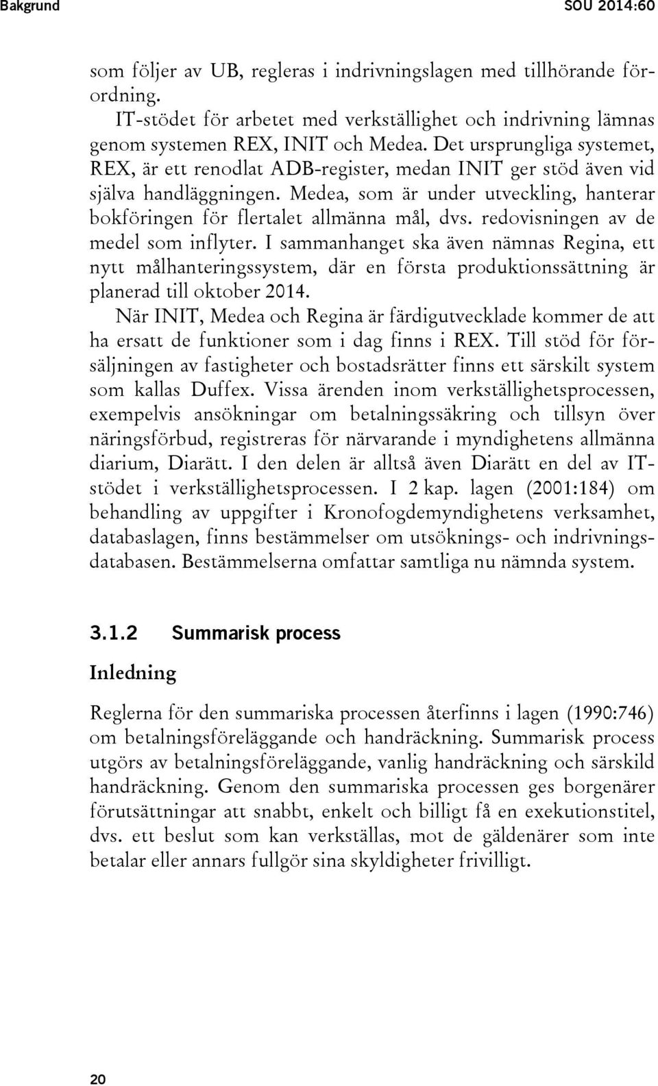 redovisningen av de medel som inflyter. I sammanhanget ska även nämnas Regina, ett nytt målhanteringssystem, där en första produktionssättning är planerad till oktober 2014.