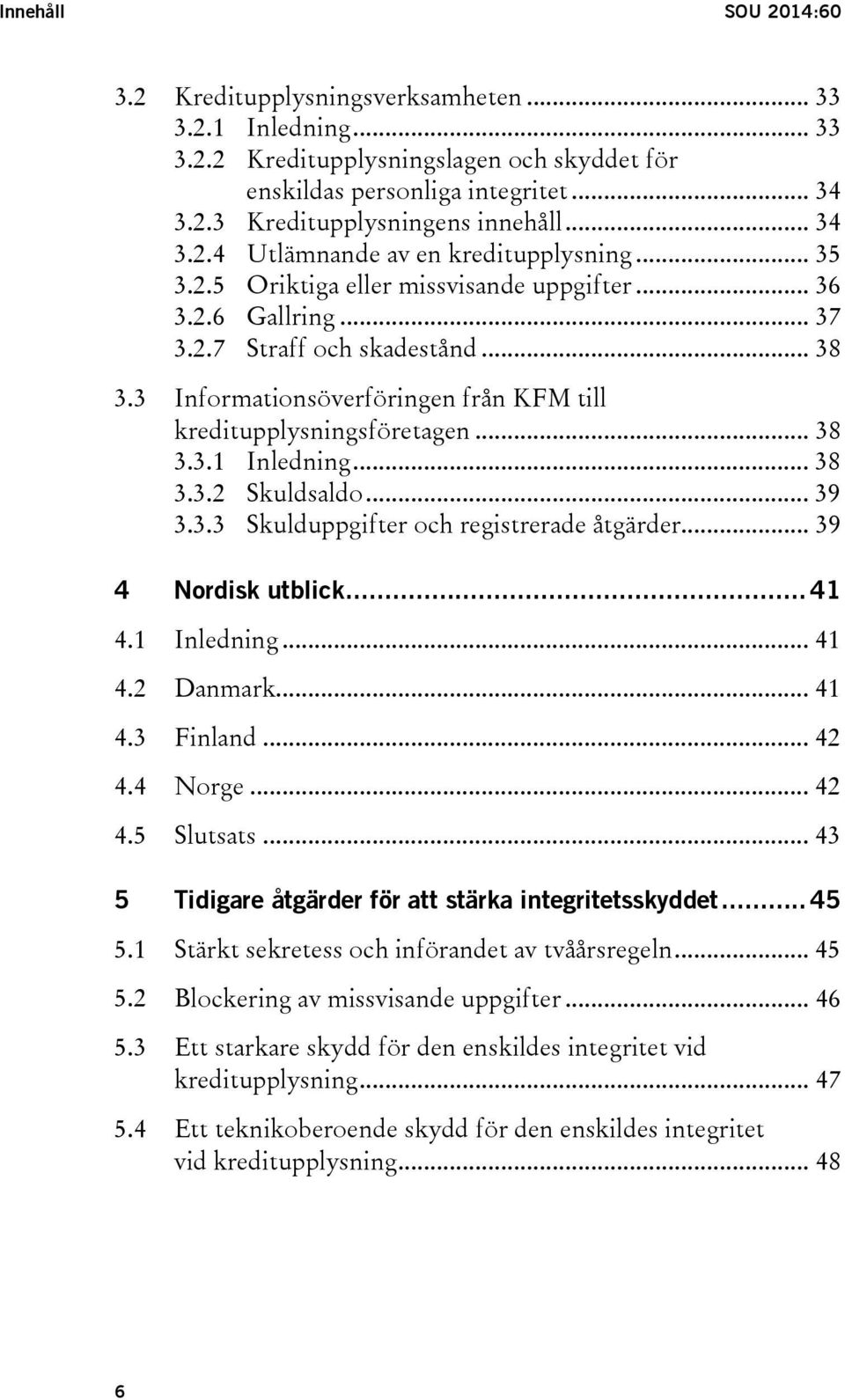 3 Informationsöverföringen från KFM till kreditupplysningsföretagen... 38 3.3.1 Inledning... 38 3.3.2 Skuldsaldo... 39 3.3.3 Skulduppgifter och registrerade åtgärder... 39 4 Nordisk utblick... 41 4.