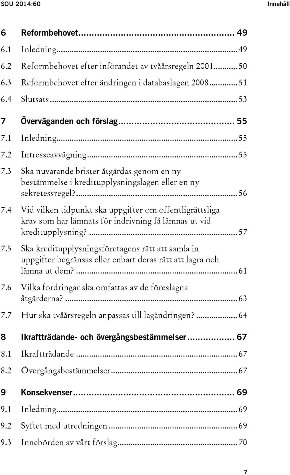 ... 56 7.4 Vid vilken tidpunkt ska uppgifter om offentligrättsliga krav som har lämnats för indrivning få lämnas ut vid kreditupplysning?... 57 7.