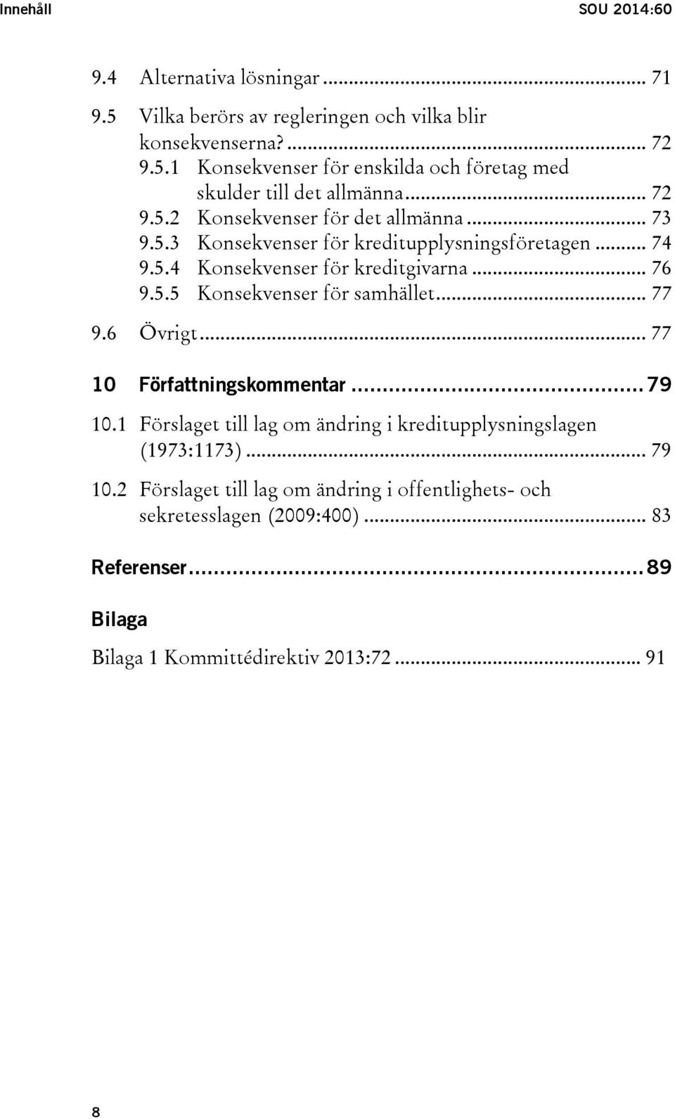 .. 77 9.6 Övrigt... 77 10 Författningskommentar... 79 10.1 Förslaget till lag om ändring i kreditupplysningslagen (1973:1173)... 79 10.2 Förslaget till lag om ändring i offentlighets- och sekretesslagen (2009:400).