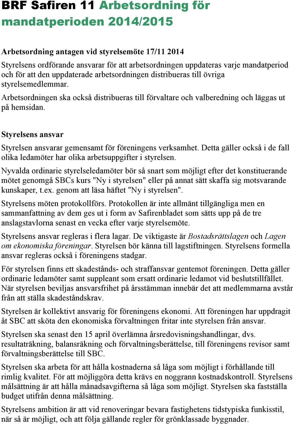 Styrelsens ansvar Styrelsen ansvarar gemensamt för föreningens verksamhet. Detta gäller också i de fall olika ledamöter har olika arbetsuppgifter i styrelsen.