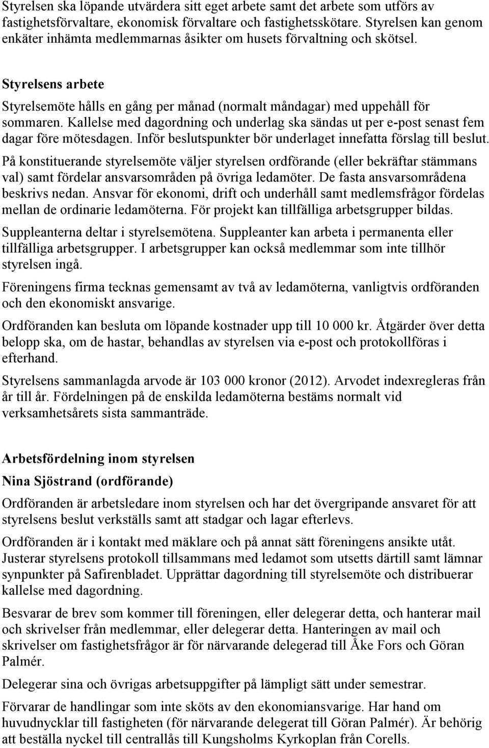 Kallelse med dagordning och underlag ska sändas ut per e-post senast fem dagar före mötesdagen. Inför beslutspunkter bör underlaget innefatta förslag till beslut.