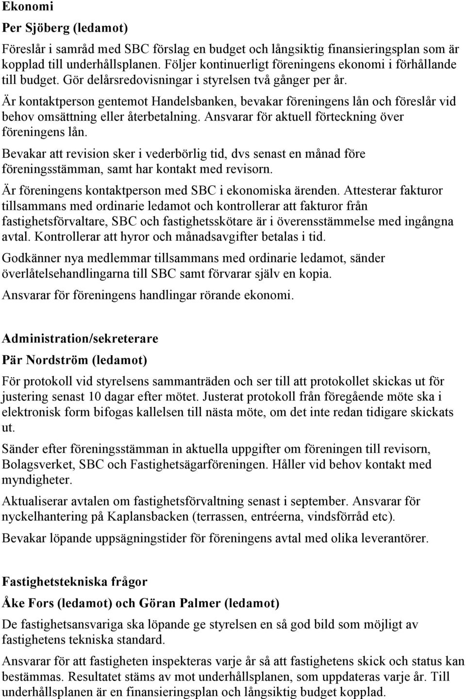 Är kontaktperson gentemot Handelsbanken, bevakar föreningens lån och föreslår vid behov omsättning eller återbetalning. Ansvarar för aktuell förteckning över föreningens lån.