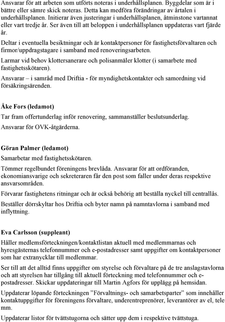 Deltar i eventuella besiktningar och är kontaktpersoner för fastighetsförvaltaren och firmor/uppdragstagare i samband med renoveringsarbeten.