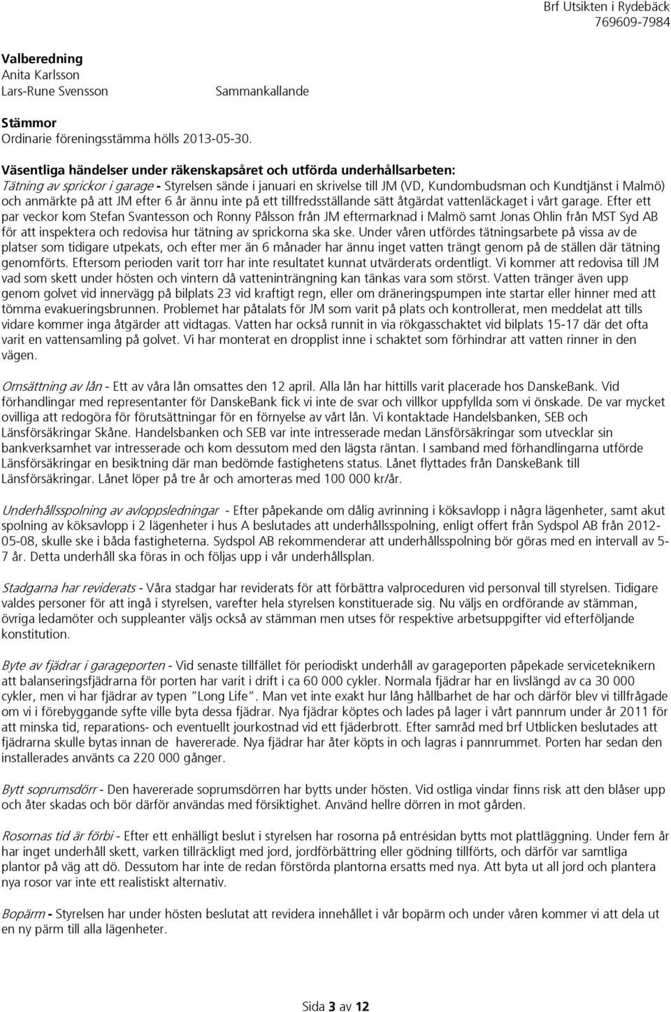 anmärkte på att JM efter 6 år ännu inte på ett tillfredsställande sätt åtgärdat vattenläckaget i vårt garage.