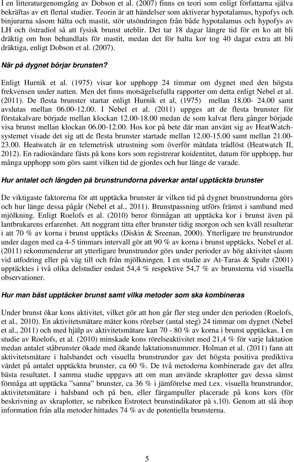 Det tar 18 dagar längre tid för en ko att bli dräktig om hon behandlats för mastit, medan det för halta kor tog 40 dagar extra att bli dräktiga, enligt Dobson et al. (2007).