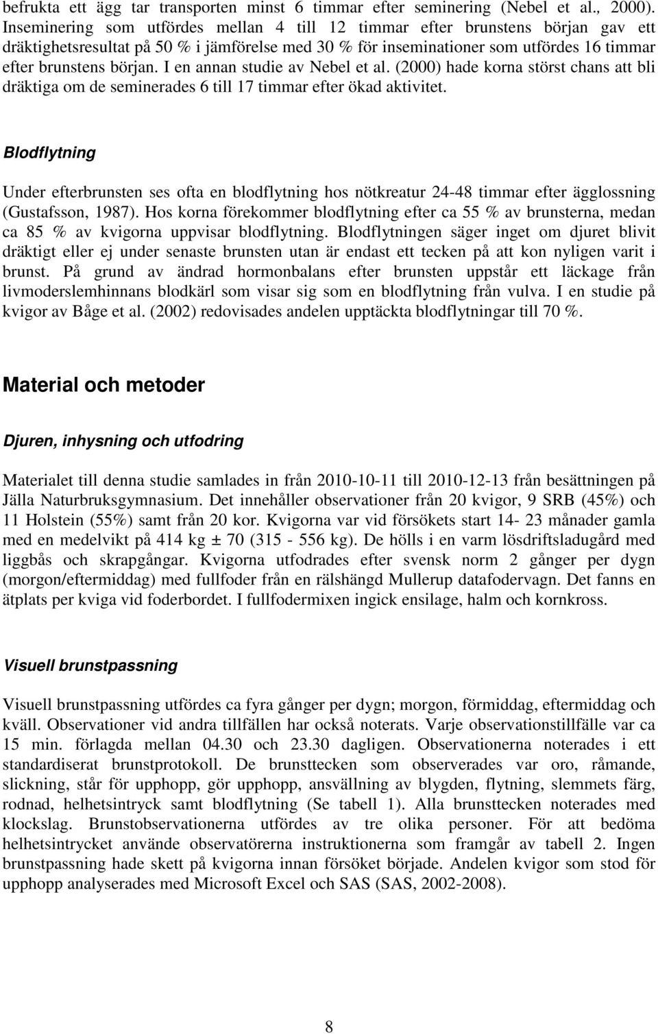 I en annan studie av Nebel et al. (2000) hade korna störst chans att bli dräktiga om de seminerades 6 till 17 timmar efter ökad aktivitet.