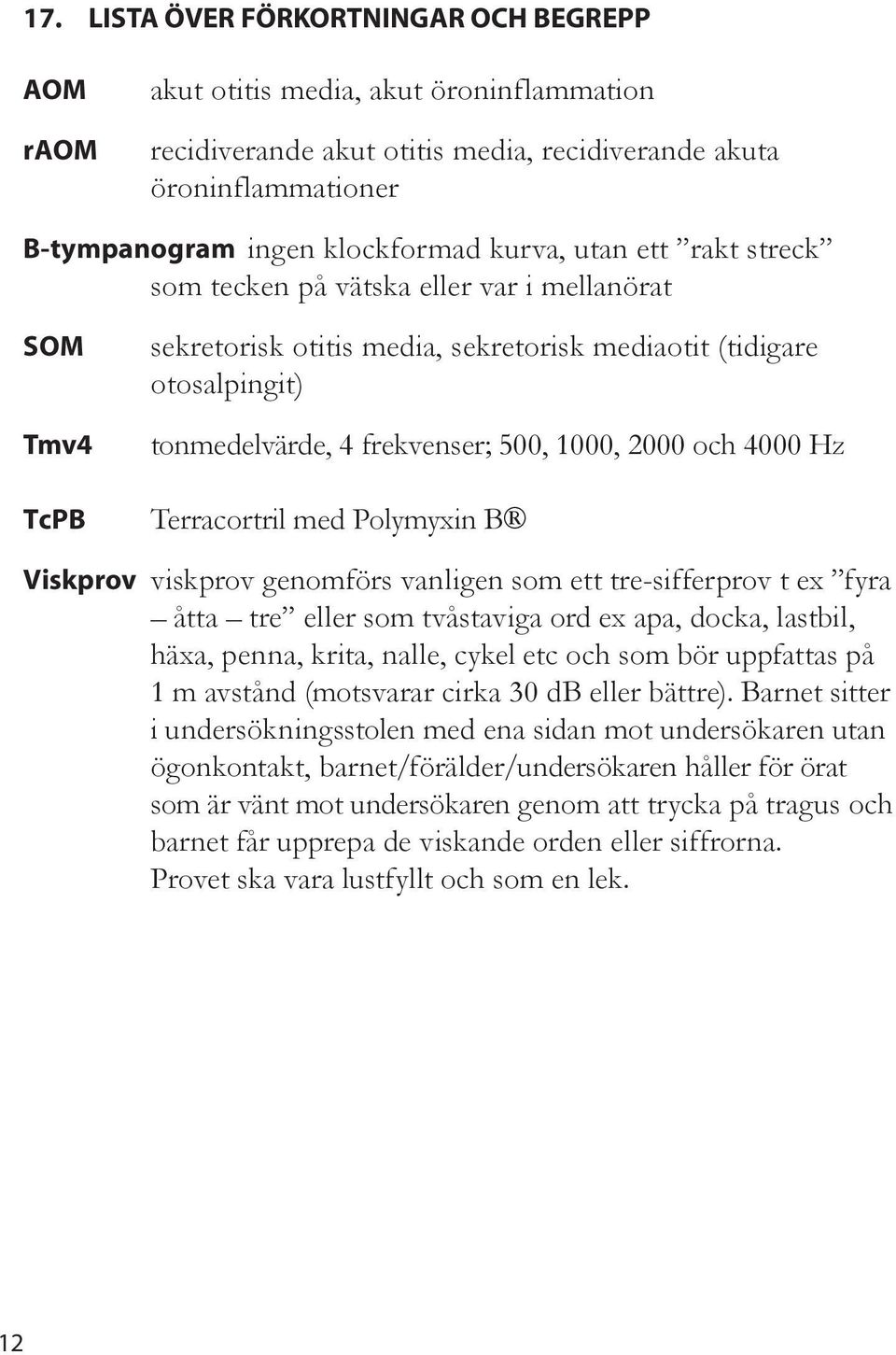 TcPB Terracortri med Poymyxin B Viskprov viskprov genomförs vanigen som ett tre-sifferprov t ex fyra åtta tre eer som tvåstaviga ord ex apa, docka, astbi, häxa, penna, krita, nae, cyke etc och som