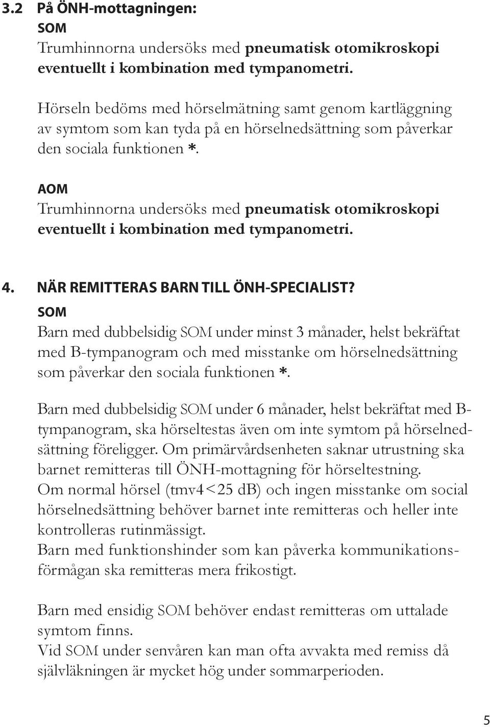 AOM Trumhinnorna undersöks med pneumatisk otomikroskopi eventuet i kombination med tympanometri. 4. NÄR REMITTERAS BARN TILL ÖNH-SPECIALIST?