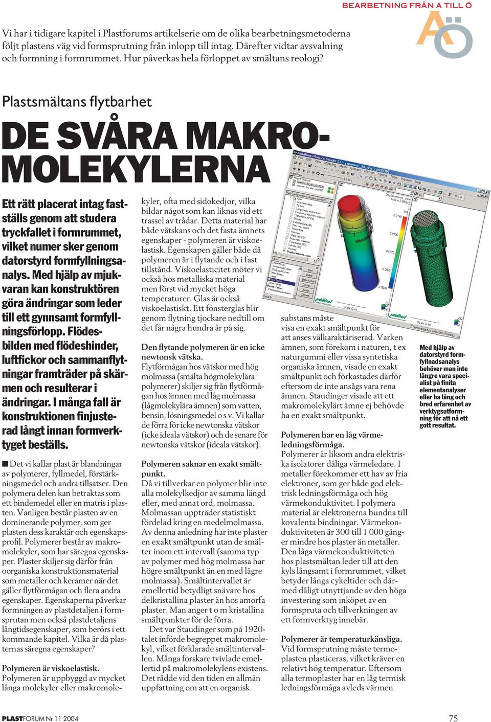 Plastsmältans flytbarhet DE SVA RA MAKRO- MOLEKYLERNA Ett rätt placerat intag fastställs genom att studera tryckfallet i formrummet, vilket numer sker genom datorstyrd formfyllningsanalys.