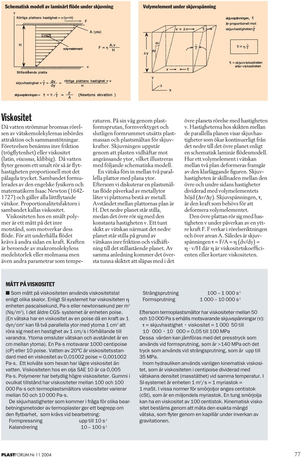 Sambandet formulerades av den engelske fysikern och matematikern Isaac Newton (1642-1727) och gäller alla lättflytande vätskor. Proportionalitetsfaktorn i sambandet kallas viskositet.