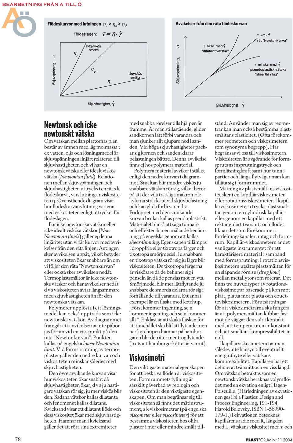 Relationen mellan skjuvspänningen och skjuvhastigheten uttrycks i en rät s k flödeskurva, vars lutning är viskositeten η.