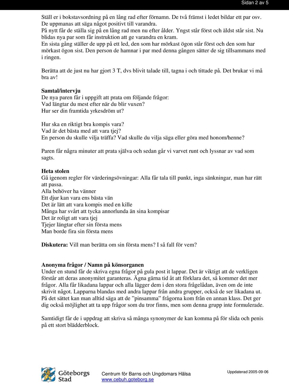 En sista gång ställer de upp på ett led, den som har mörkast ögon står först och den som har mörkast ögon sist. Den person de hamnar i par med denna gången sätter de sig tillsammans med i ringen.
