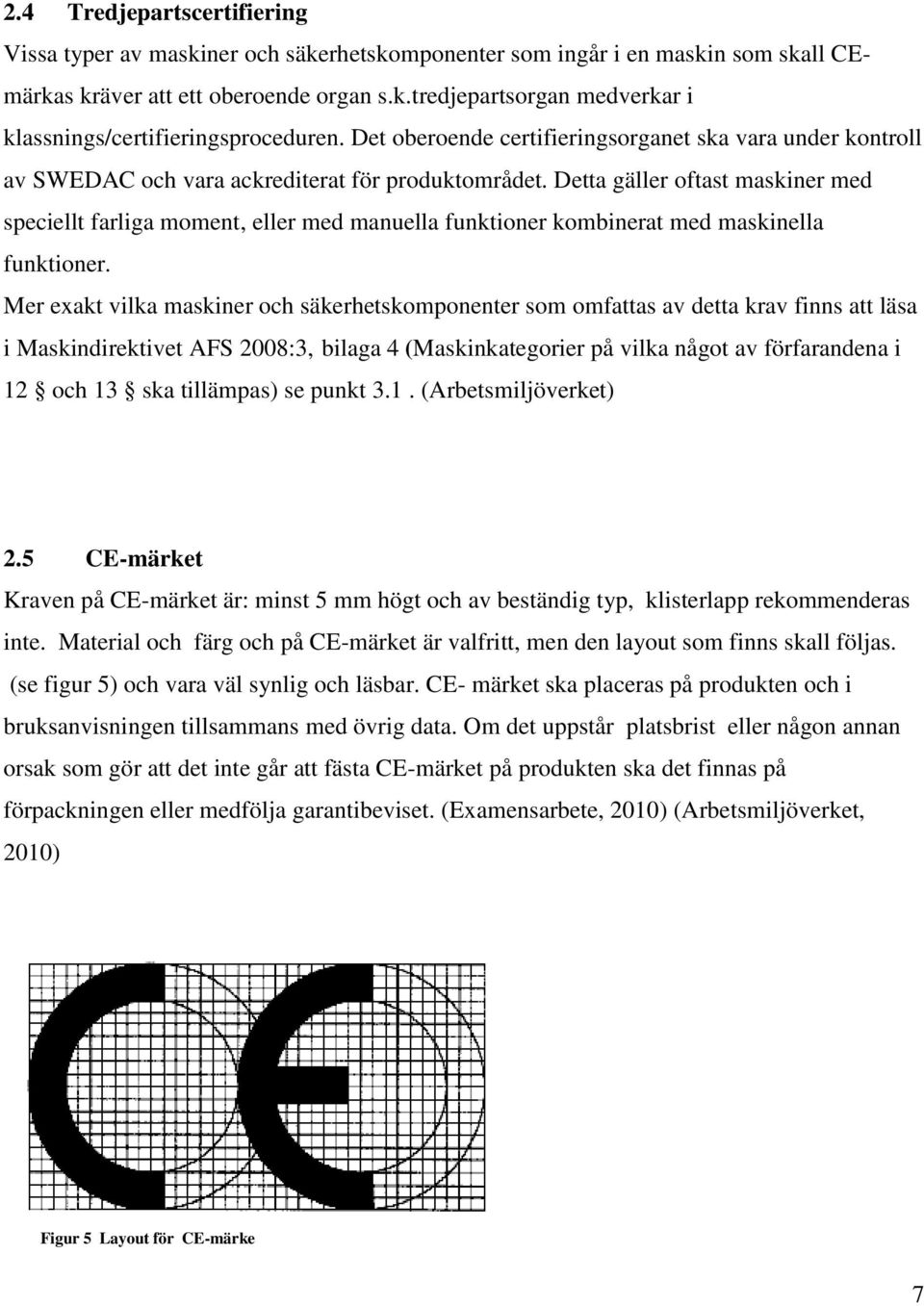 Detta gäller oftast maskiner med speciellt farliga moment, eller med manuella funktioner kombinerat med maskinella funktioner.