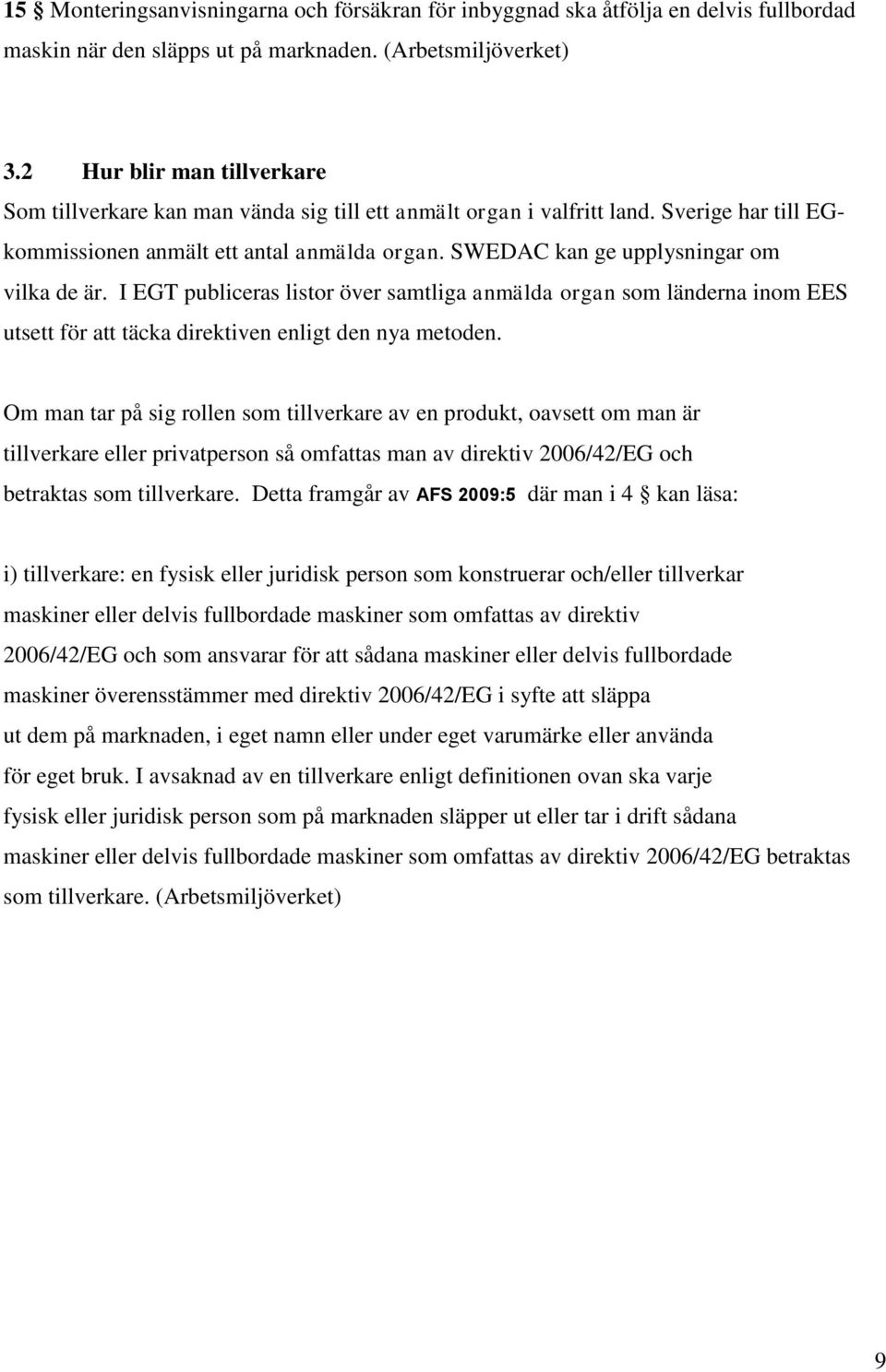 SWEDC kan ge upplysningar om vilka de är. I EGT publiceras listor över samtliga anmälda organ som länderna inom EES utsett för att täcka direktiven enligt den nya metoden.