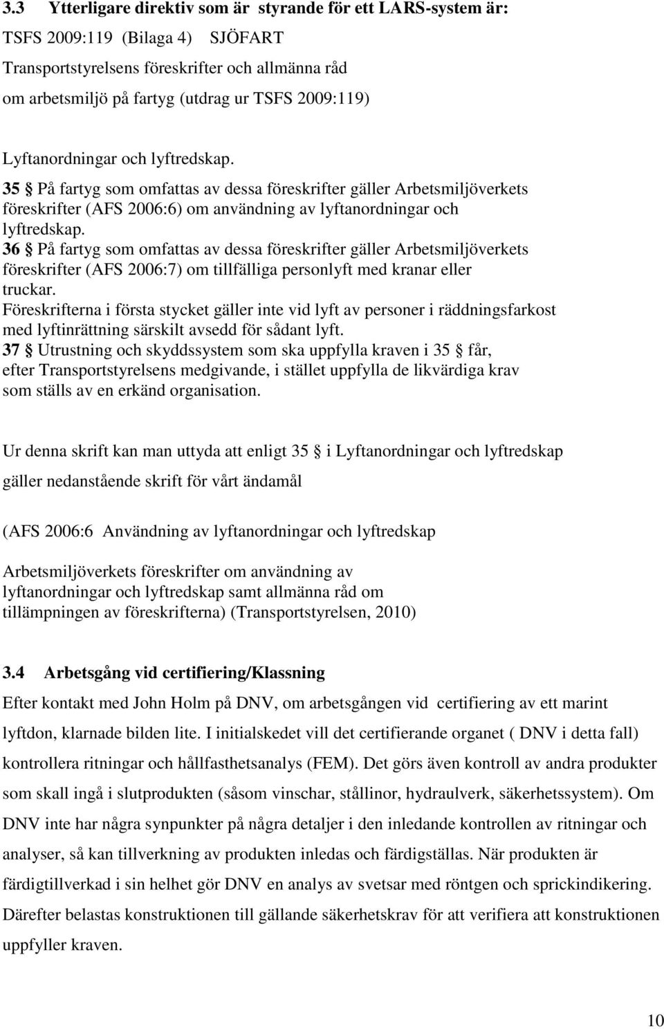 36 På fartyg som omfattas av dessa föreskrifter gäller rbetsmiljöverkets föreskrifter (S 2006:7) om tillfälliga personlyft med kranar eller truckar.