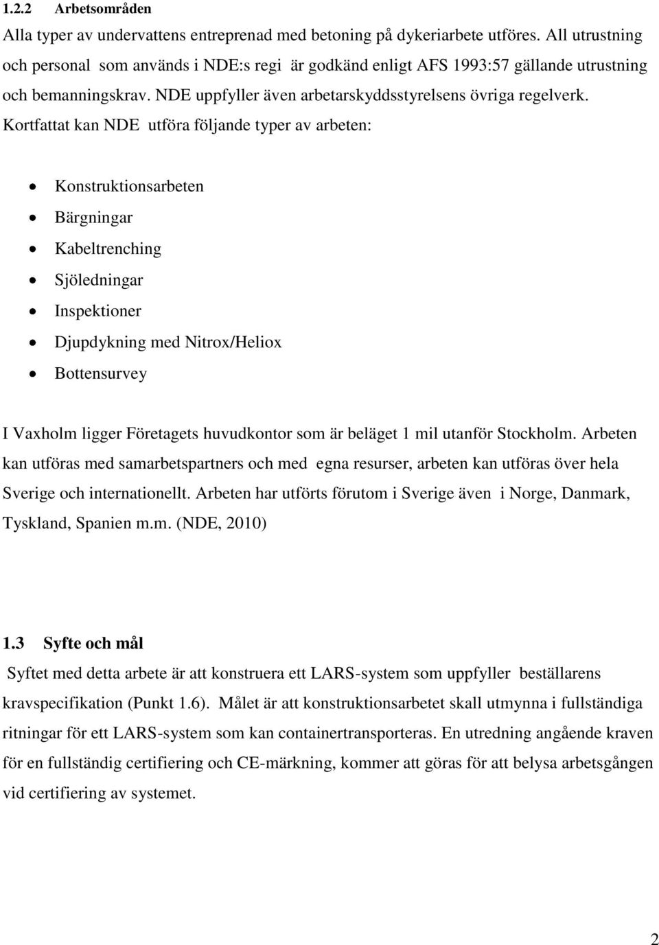 Kortfattat kan NDE utföra följande typer av arbeten: Konstruktionsarbeten ärgningar Kabeltrenching Sjöledningar Inspektioner Djupdykning med Nitrox/Heliox ottensurvey I Vaxholm ligger öretagets