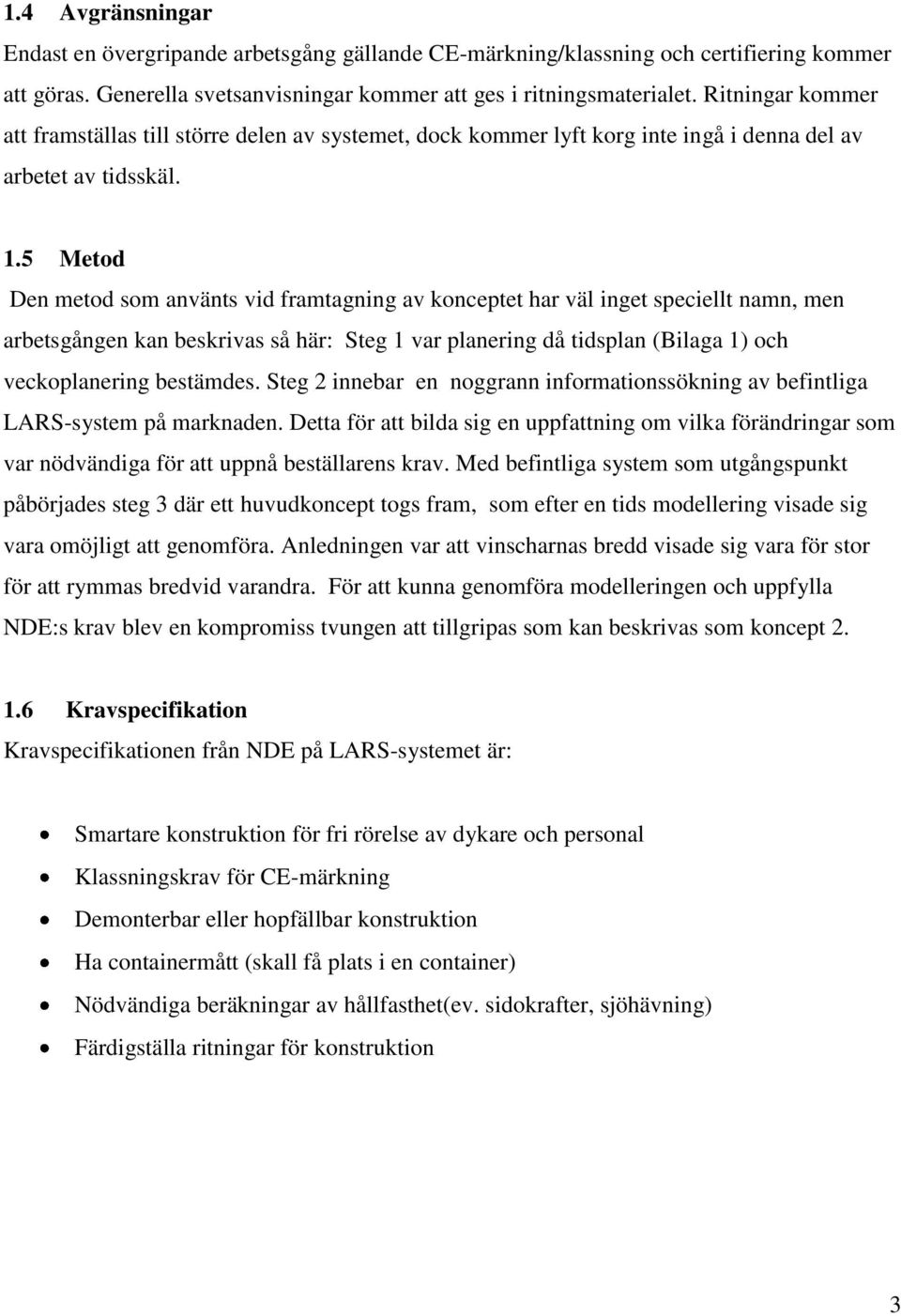 5 Metod Den metod som använts vid framtagning av konceptet har väl inget speciellt namn, men arbetsgången kan beskrivas så här: Steg 1 var planering då tidsplan (ilaga 1) och veckoplanering bestämdes.