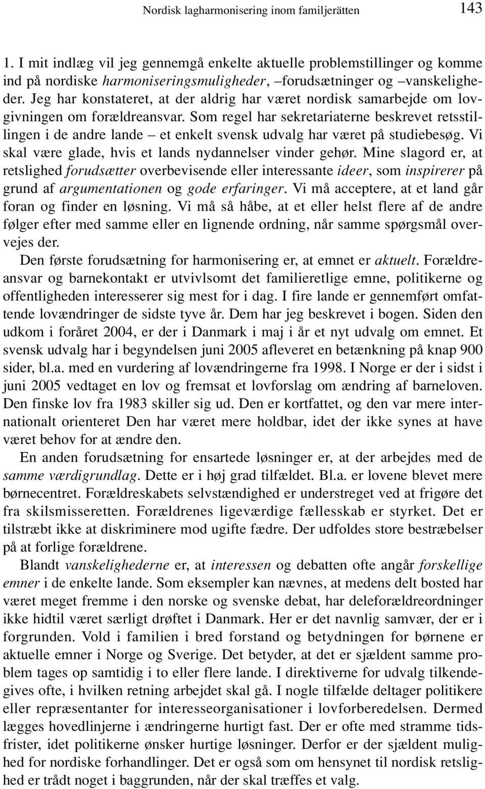 Som regel har sekretariaterne beskrevet retsstillingen i de andre lande et enkelt svensk udvalg har været på studiebesøg. Vi skal være glade, hvis et lands nydannelser vinder gehør.