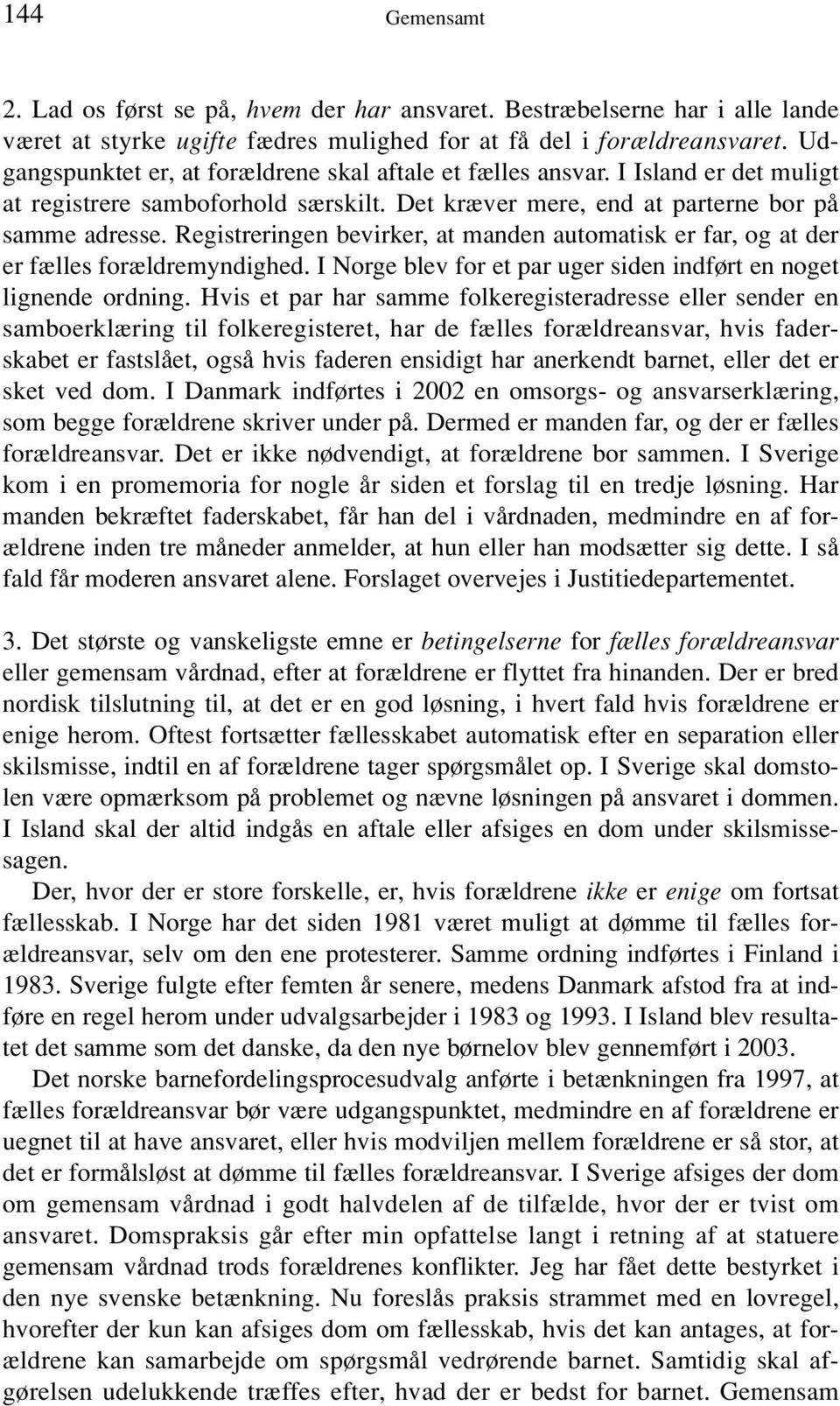 Registreringen bevirker, at manden automatisk er far, og at der er fælles forældremyndighed. I Norge blev for et par uger siden indført en noget lignende ordning.