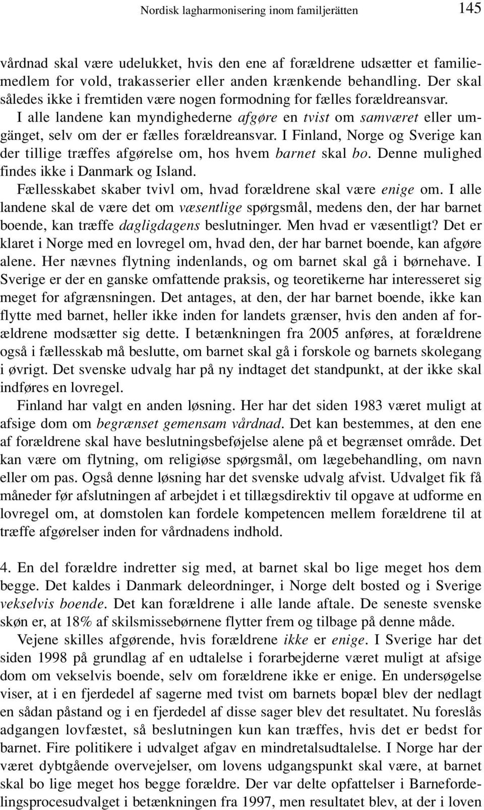 I Finland, Norge og Sverige kan der tillige træffes afgørelse om, hos hvem barnet skal bo. Denne mulighed findes ikke i Danmark og Island.