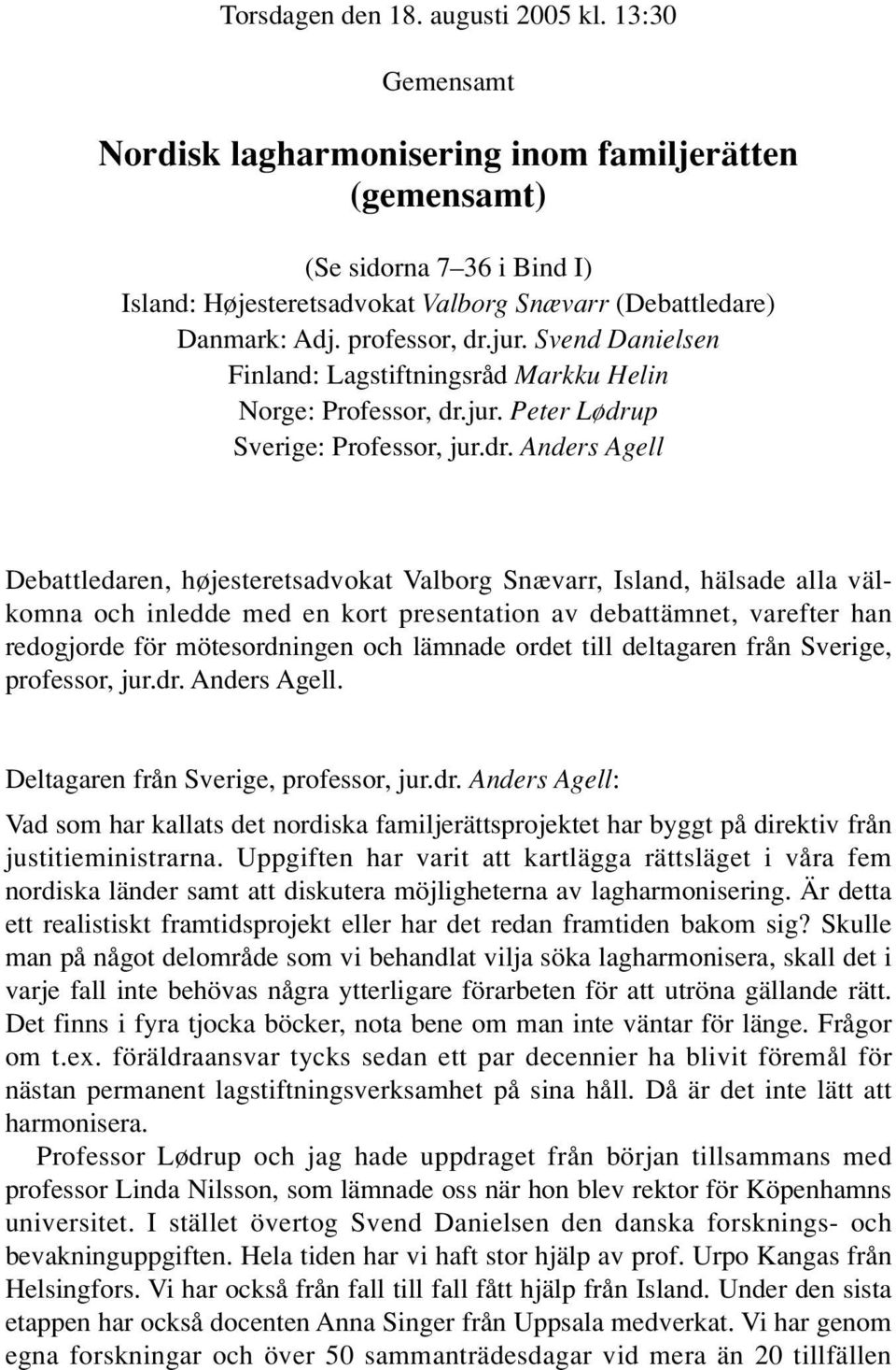 jur. Svend Danielsen Finland: Lagstiftningsråd Markku Helin Norge: Professor, dr.