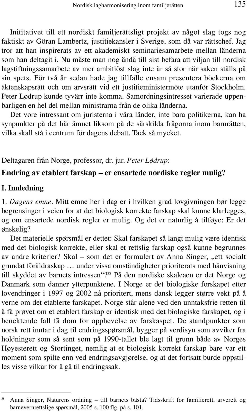 Nu måste man nog ändå till sist befara att viljan till nordisk lagstiftningssamarbete av mer ambitiöst slag inte är så stor när saken ställs på sin spets.