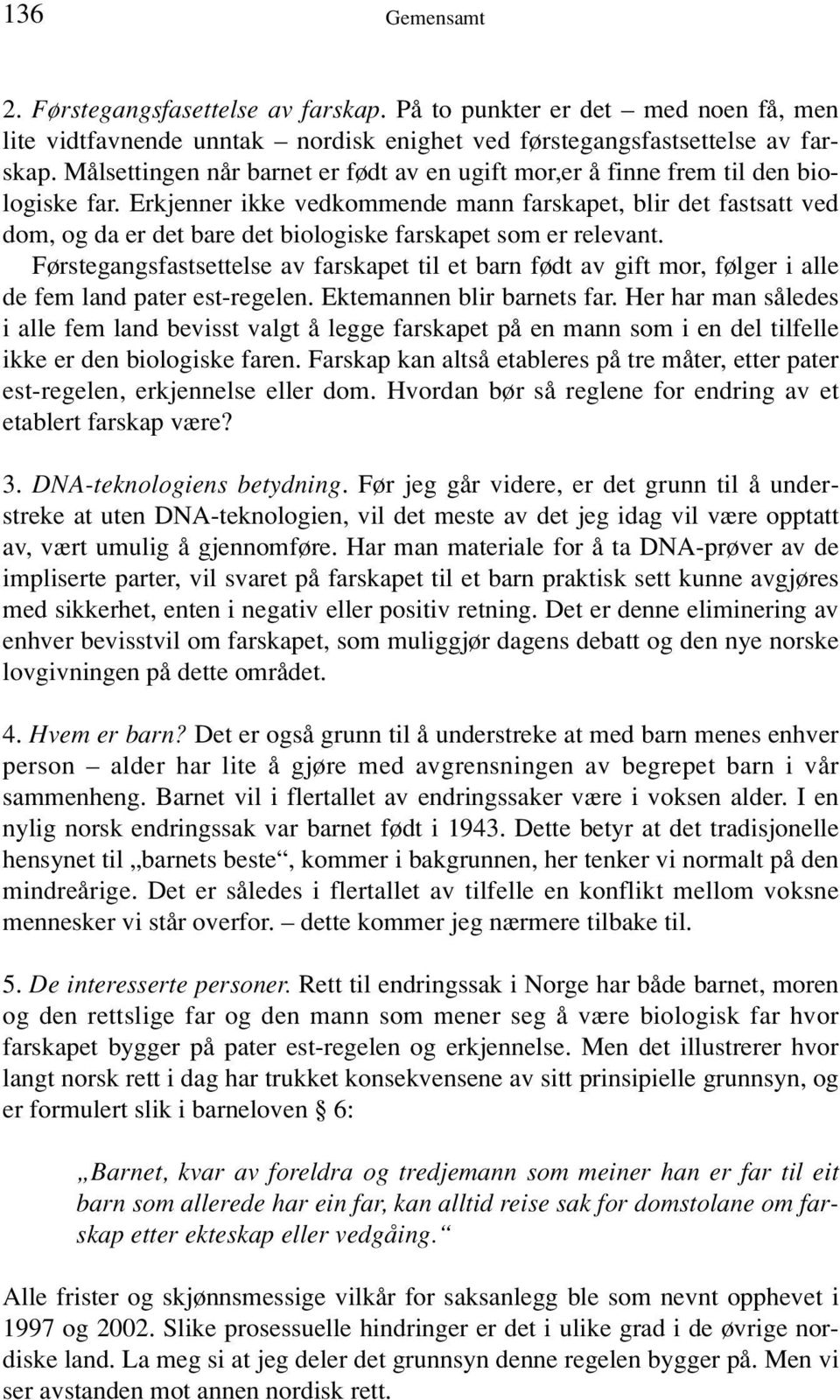 Erkjenner ikke vedkommende mann farskapet, blir det fastsatt ved dom, og da er det bare det biologiske farskapet som er relevant.