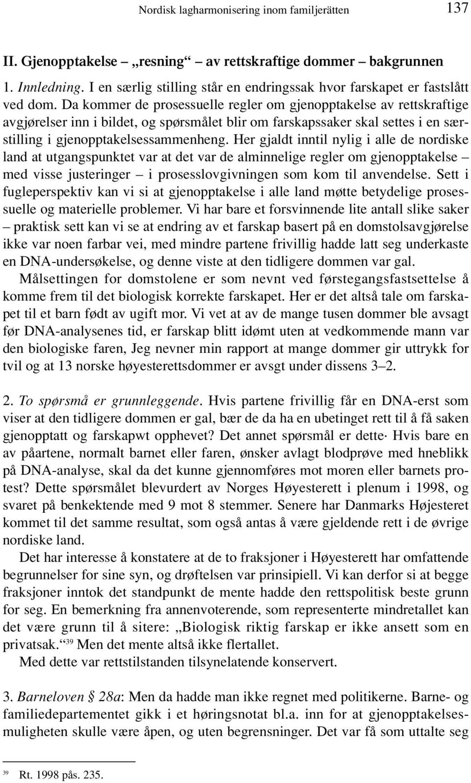 Da kommer de prosessuelle regler om gjenopptakelse av rettskraftige avgjørelser inn i bildet, og spørsmålet blir om farskapssaker skal settes i en særstilling i gjenopptakelsessammenheng.