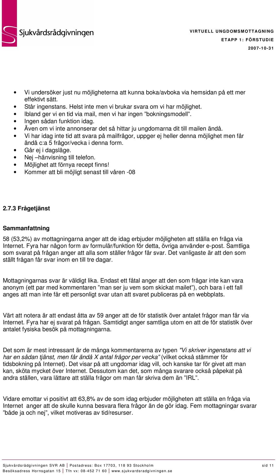 Vi har idag inte tid att svara på mailfrågor, uppger ej heller denna möjlighet men får ändå c:a 5 frågor/vecka i denna form. Går ej i dagsläge. Nej hänvisning till telefon.