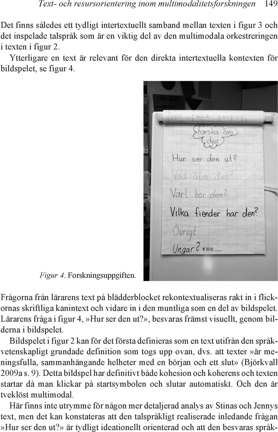 Frågorna från lärarens text på blädderblocket rekontextualiseras rakt in i flickornas skriftliga kanintext och vidare in i den muntliga som en del av bildspelet.