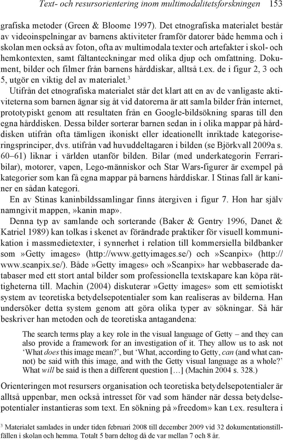 hemkontexten, samt fältanteckningar med olika djup och omfattning. Dokument, bilder och filmer från barnens hårddiskar, alltså t.ex. de i figur 2, 3 och 5, utgör en viktig del av materialet.