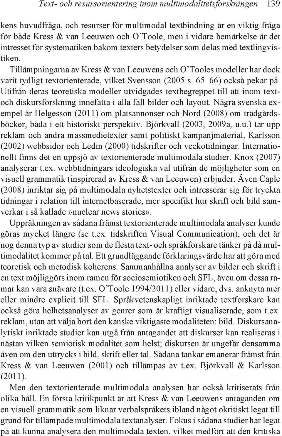 Tillämpningarna av Kress & van Leeuwens och O Tooles modeller har dock varit tydligt textorienterade, vilket Svensson (2005 s. 65 66) också pekar på.