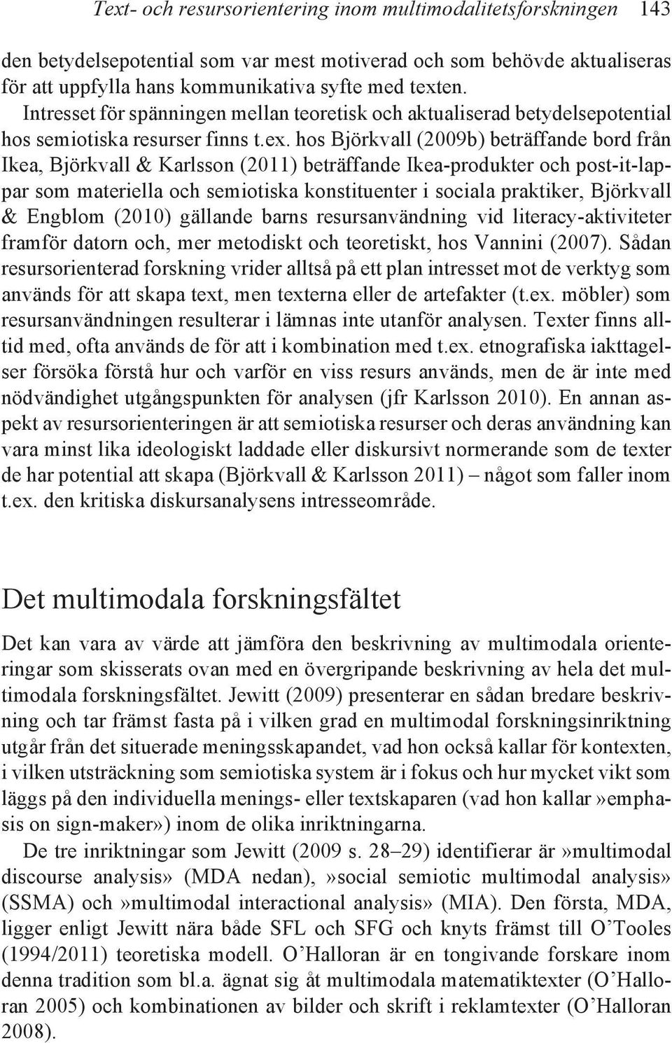 hos Björkvall (2009b) beträffande bord från Ikea, Björkvall & Karlsson (2011) beträffande Ikea-produkter och post-it-lappar som materiella och semiotiska konstituenter i sociala praktiker, Björkvall