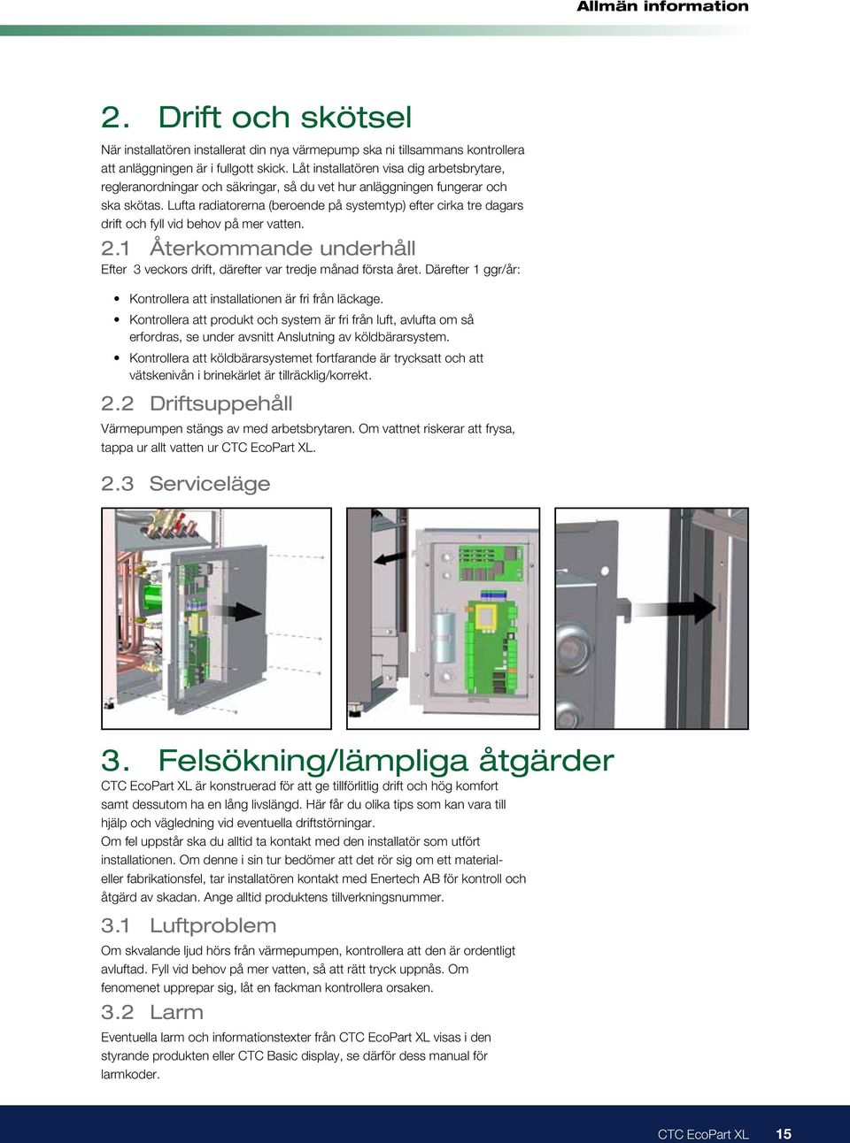 Lufta radiatorerna (beroende på systemtyp) efter cirka tre dagars drift och fyll vid behov på mer vatten. 2.1 Återkommande underhåll Efter 3 veckors drift, därefter var tredje månad första året.