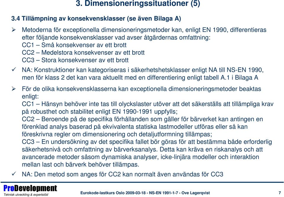 omfattning: CC1 Små konsekvenser av ett brott CC2 Medelstora konsekvenser av ett brott CC3 Stora konsekvenser av ett brott NA: Konstruktioner kan kategoriseras i säkerhetshetsklasser enligt NA till