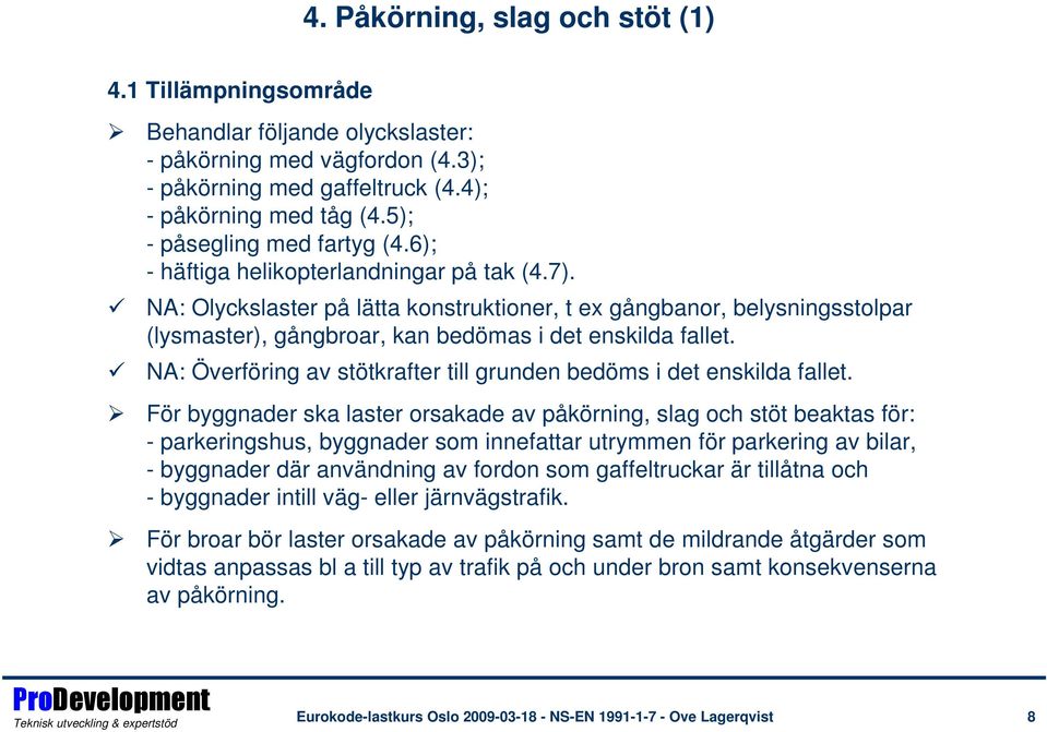 NA: Olyckslaster på lätta konstruktioner, t ex gångbanor, belysningsstolpar (lysmaster), gångbroar, kan bedömas i det enskilda fallet.