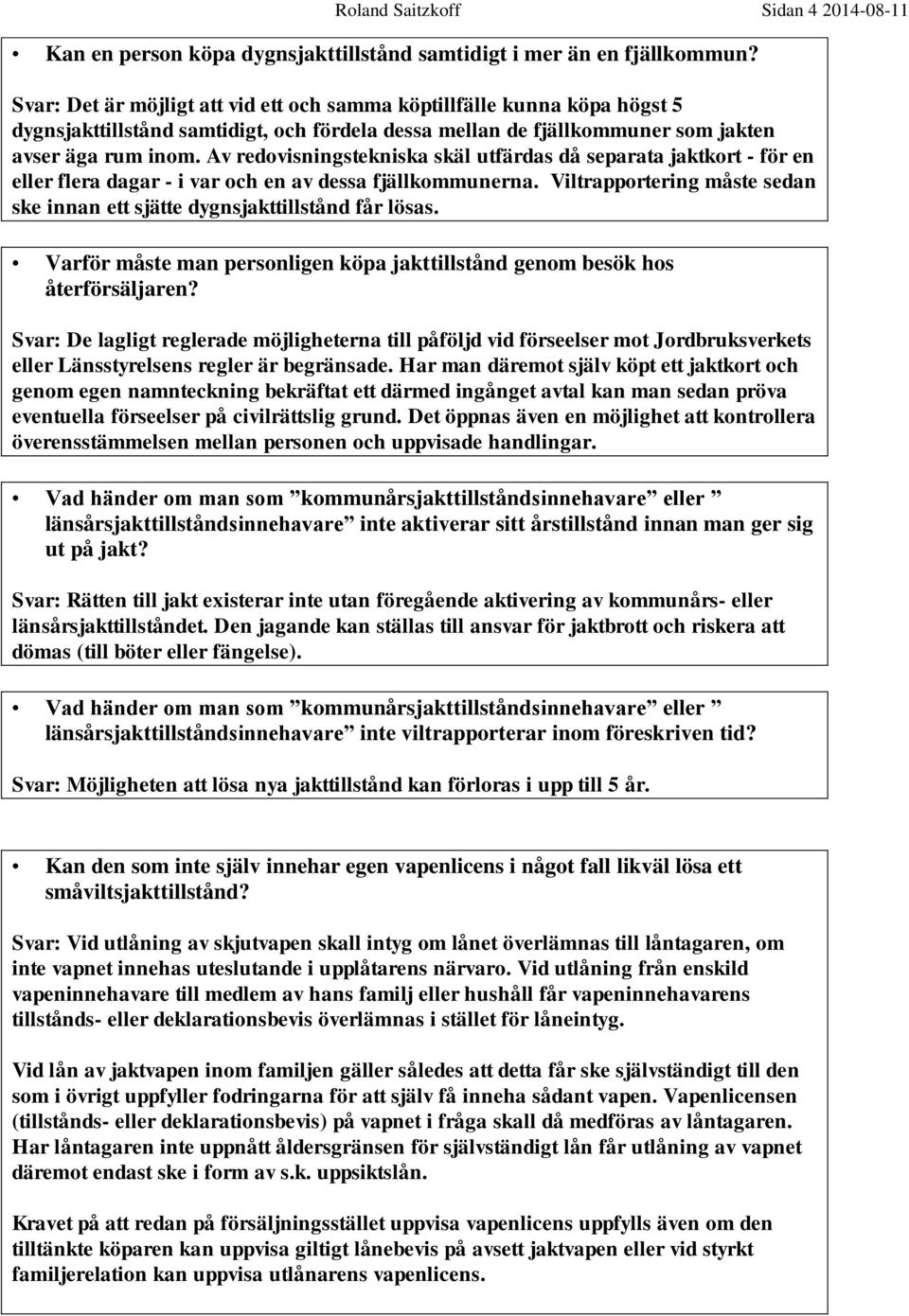 Av redovisningstekniska skäl utfärdas då separata jaktkort - för en eller flera dagar - i var och en av dessa fjällkommunerna.