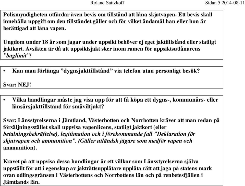 Ungdom under 18 år som jagar under uppsikt behöver ej eget jakttillstånd eller statligt jaktkort. Avsikten är då att uppsiktsjakt sker inom ramen för uppsiktsutlånarens baglimit!