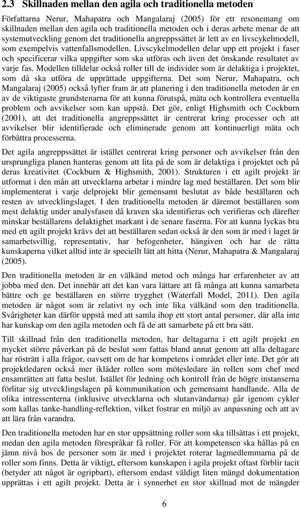 Livscykelmodellen delar upp ett projekt i faser och specificerar vilka uppgifter som ska utföras och även det önskande resultatet av varje fas.