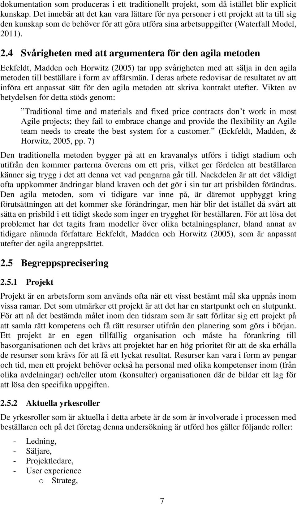 11). 2.4 Svårigheten med att argumentera för den agila metoden Eckfeldt, Madden och Horwitz (2005) tar upp svårigheten med att sälja in den agila metoden till beställare i form av affärsmän.