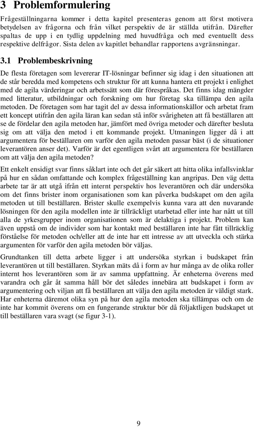 1 Problembeskrivning De flesta företagen som levererar IT-lösningar befinner sig idag i den situationen att de står beredda med kompetens och struktur för att kunna hantera ett projekt i enlighet med