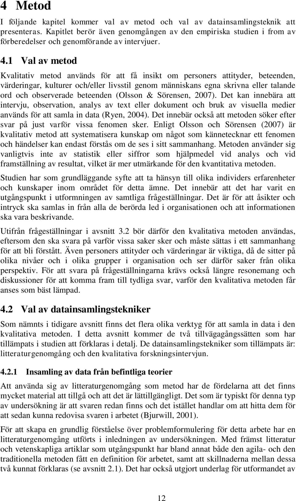 1 Val av metod Kvalitativ metod används för att få insikt om personers attityder, beteenden, värderingar, kulturer och/eller livsstil genom människans egna skrivna eller talande ord och observerade