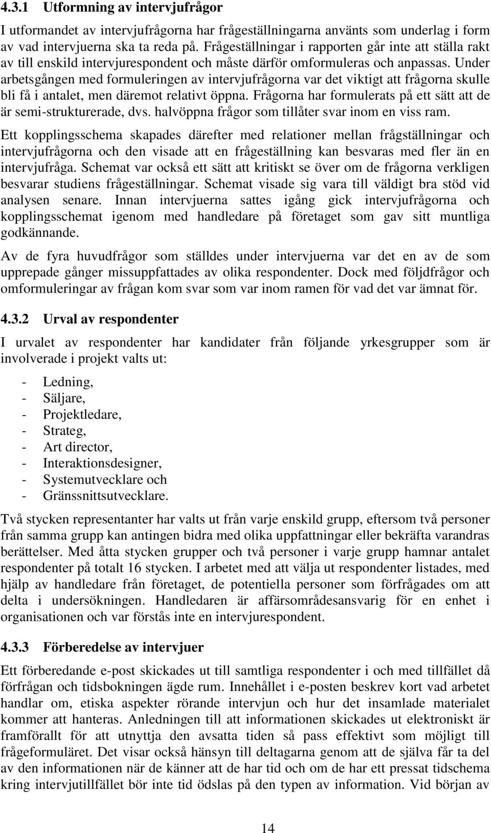 Under arbetsgången med formuleringen av intervjufrågorna var det viktigt att frågorna skulle bli få i antalet, men däremot relativt öppna.