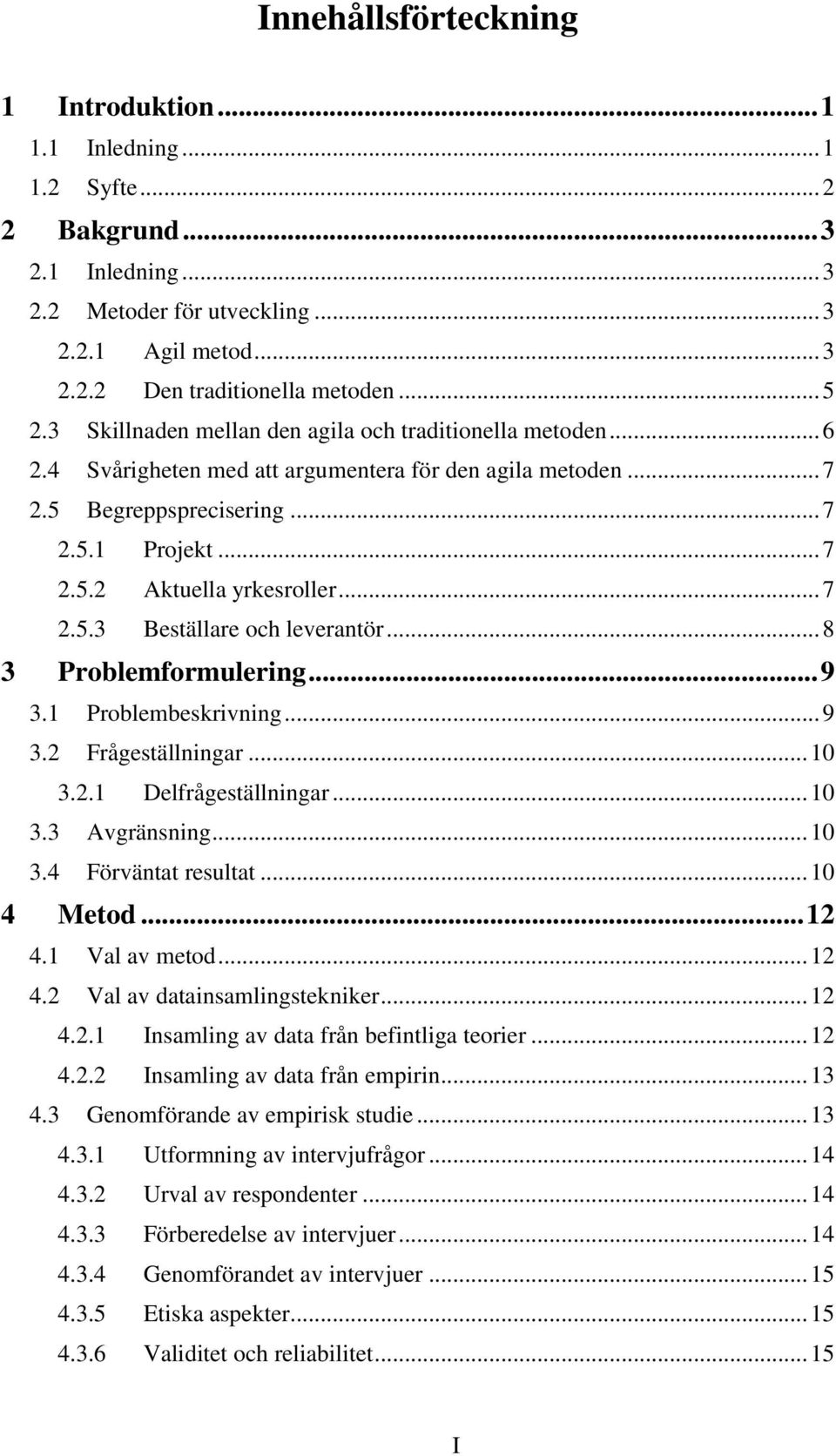 .. 7 2.5.3 Beställare och leverantör... 8 3 Problemformulering... 9 3.1 Problembeskrivning... 9 3.2 Frågeställningar... 10 3.2.1 Delfrågeställningar... 10 3.3 Avgränsning... 10 3.4 Förväntat resultat.