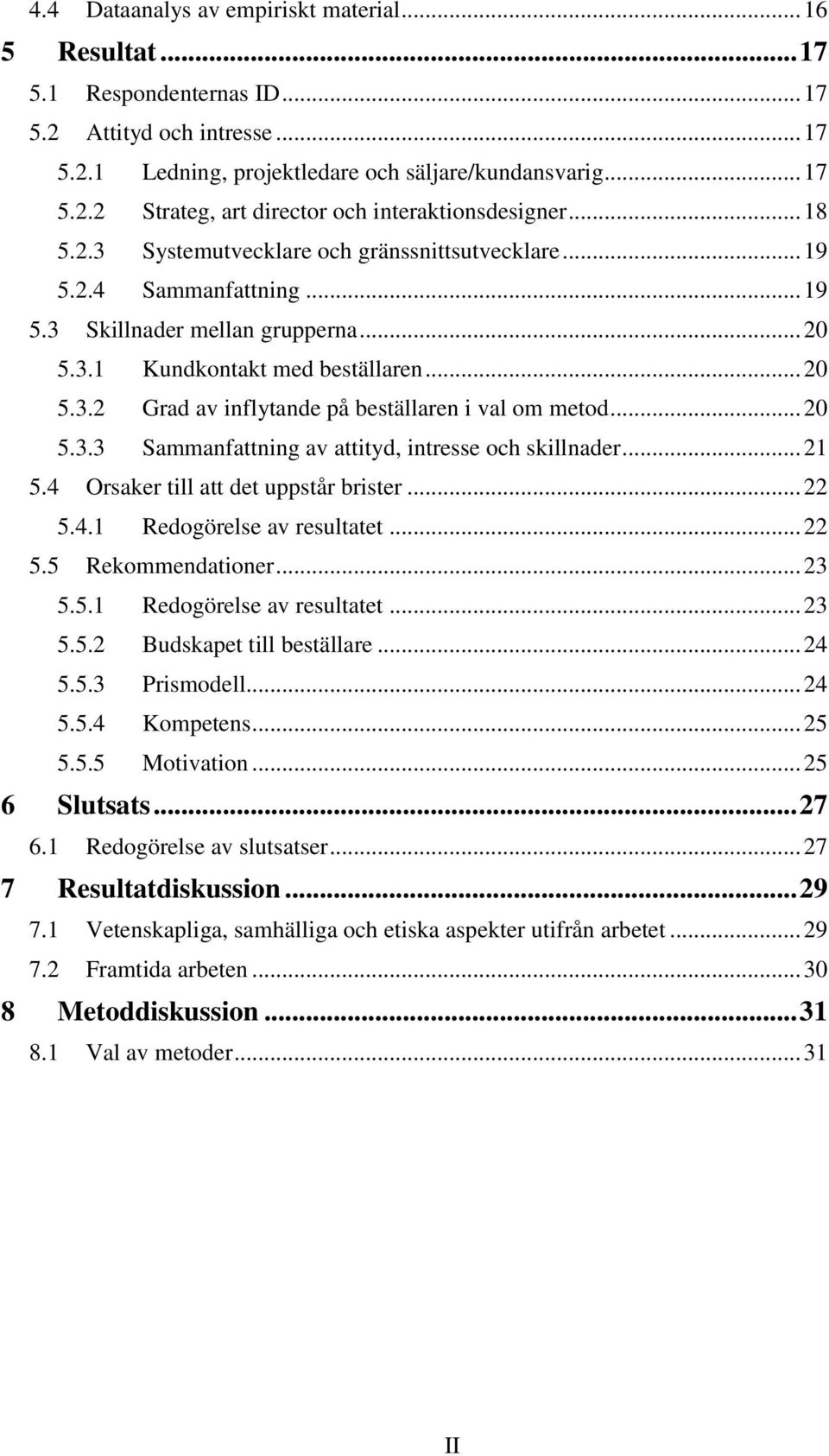 .. 20 5.3.3 Sammanfattning av attityd, intresse och skillnader... 21 5.4 Orsaker till att det uppstår brister... 22 5.4.1 Redogörelse av resultatet... 22 5.5 Rekommendationer... 23 5.5.1 Redogörelse av resultatet... 23 5.5.2 Budskapet till beställare.